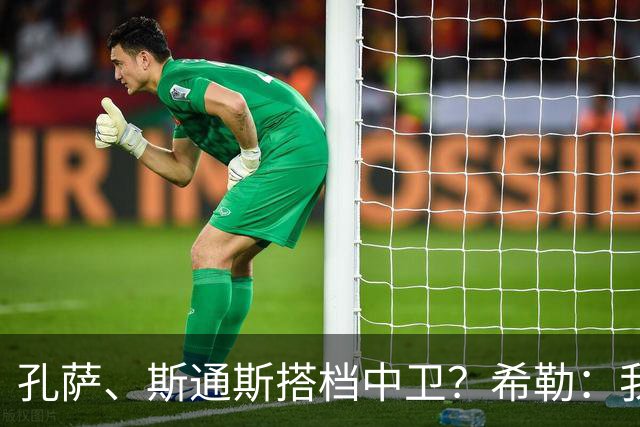孔萨、斯通斯搭档中卫？希勒：我选择格伊和孔萨，斯通斯缺乏比赛