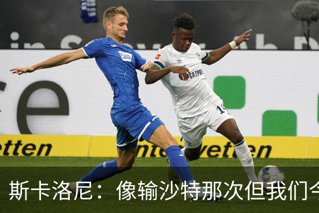 斯卡洛尼：像输沙特那次但我们今天做出回应 就3天半休息难以理解