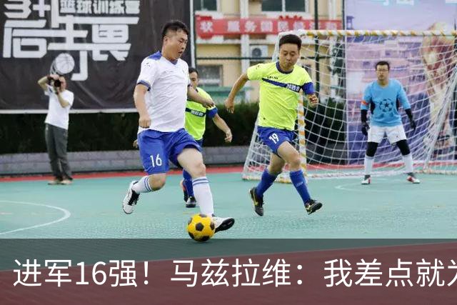 进军16强！马兹拉维：我差点就为荷兰效力了；这感觉就像赢得决赛