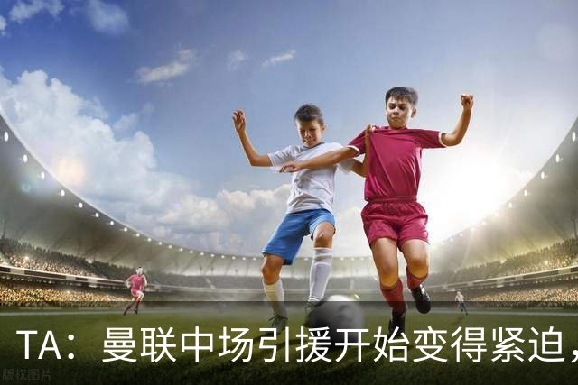 TA：曼联中场引援开始变得紧迫，楚阿梅尼、斯科特等人都是目标